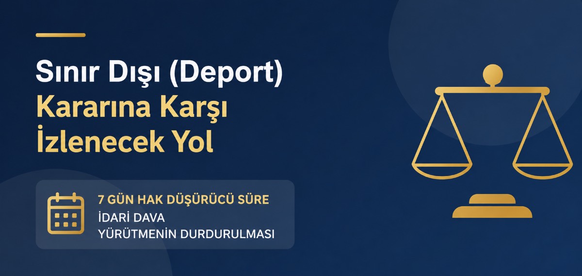 Sınır Dışı (Deport) Kararına Karşı İzlenmesi Gereken Hukuki Süreç